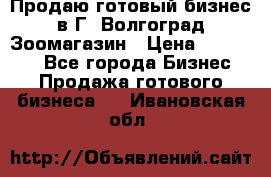 Продаю готовый бизнес в Г. Волгоград Зоомагазин › Цена ­ 170 000 - Все города Бизнес » Продажа готового бизнеса   . Ивановская обл.